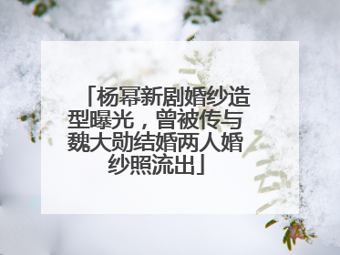 杨幂新剧婚纱造型曝光，曾被传与魏大勋结婚两人婚纱照流出