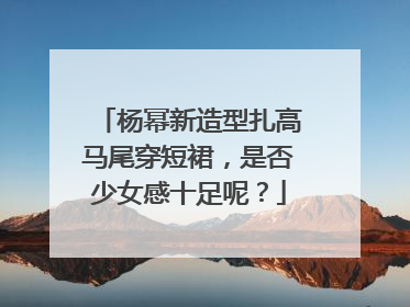 杨幂新造型扎高马尾穿短裙,是否少女感十足呢?