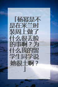 杨幂是不是在米兰时装周上做了什么很丢脸的事啊？为什么我的留学生同学说她很土啊？