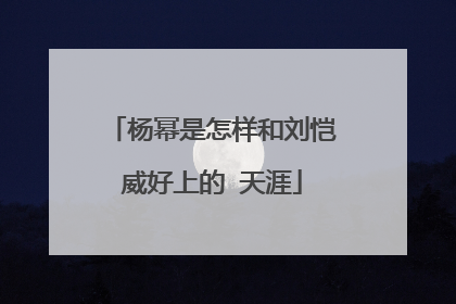 杨幂是怎样和刘恺威好上的 天涯