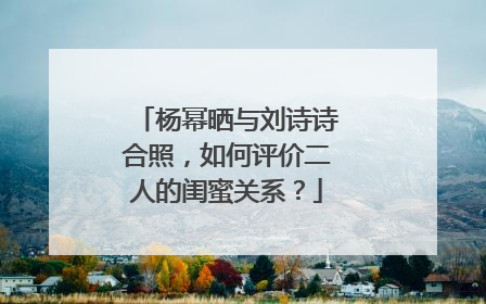 杨幂晒与刘诗诗合照,如何评价二人的闺蜜关系?