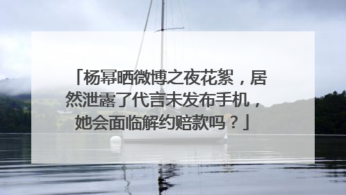 杨幂晒微博之夜花絮,居然泄露了代言未发布手机,她会面临解约赔款吗?