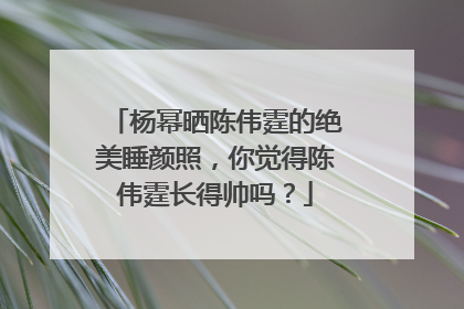 杨幂晒陈伟霆的绝美睡颜照,你觉得陈伟霆长得帅吗?