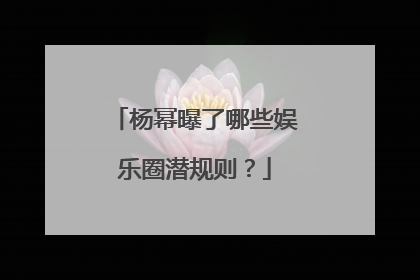 杨幂曝了哪些娱乐圈潜规则?