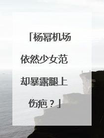 杨幂机场依然少女范却暴露腿上伤疤？