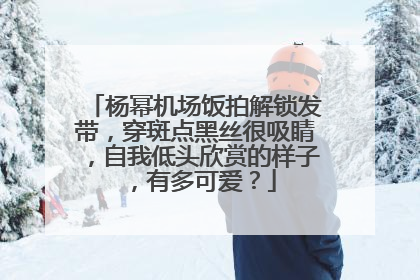 杨幂机场饭拍解锁发带,穿斑点黑丝很吸睛,自我低头欣赏的样子,有多可爱?