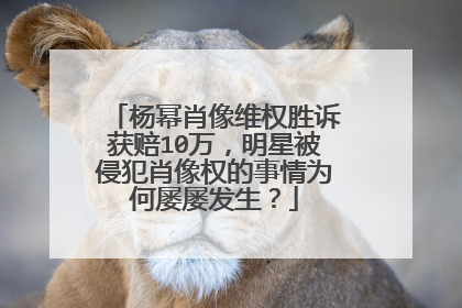 杨幂肖像维权胜诉获赔10万，明星被侵犯肖像权的事情为何屡屡发生？