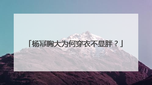 杨幂胸大为何穿衣不显胖?