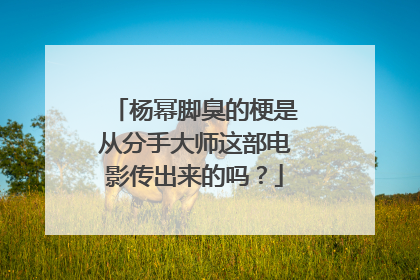 杨幂脚臭的梗是从分手大师这部电影传出来的吗?