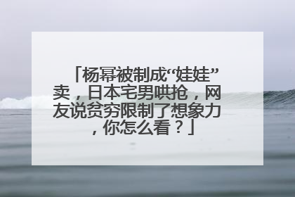杨幂被制成“娃娃”卖，日本宅男哄抢，网友说贫穷限制了想象力，你怎么看？