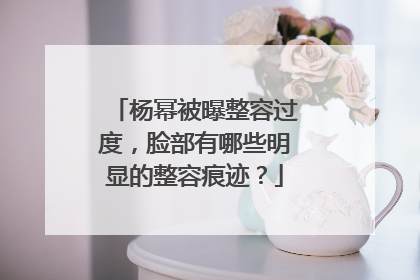 杨幂被曝整容过度,脸部有哪些明显的整容痕迹?