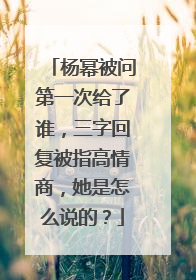 杨幂被问第一次给了谁,三字回复被指高情商,她是怎么说的?