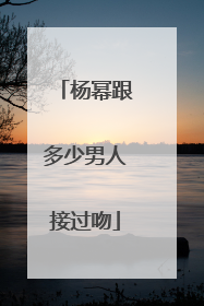 杨幂跟多少男人接过吻