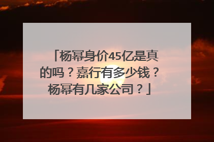 杨幂身价45亿是真的吗?嘉行有多少钱?杨幂有几家公司?