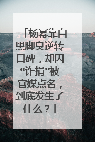杨幂靠自黑脚臭逆转口碑,却因“诈捐”被官媒点名,到底发生了什么?