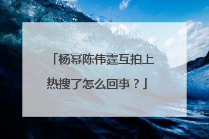 杨幂陈伟霆互拍上热搜了怎么回事?