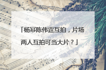 杨幂陈伟霆互拍，片场两人互拍可当大片？