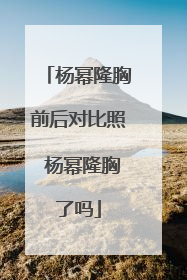 杨幂隆胸前后对比照 杨幂隆胸了吗