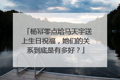 杨幂零点给马天宇送上生日祝福，她们的关系到底是有多好？