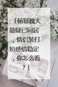 杨幂魏大勋疑已同居，情侣装打扮感情稳定，你怎么看？