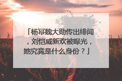 杨幂魏大勋传出绯闻,刘恺威新欢被曝光,她究竟是什么身份?