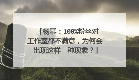 杨幂：100%粉丝对工作室都不满意，为何会出现这样一种现象？