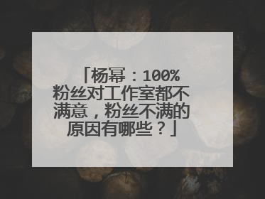 杨幂：100%粉丝对工作室都不满意，粉丝不满的原因有哪些？