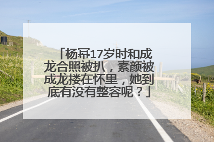 杨幂17岁时和成龙合照被扒,素颜被成龙搂在怀里,她到底有没有整容呢?