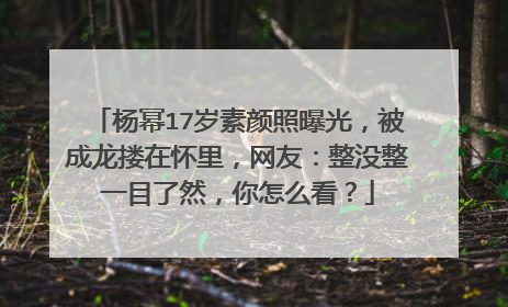 杨幂17岁素颜照曝光，被成龙搂在怀里，网友：整没整一目了然，你怎么看？