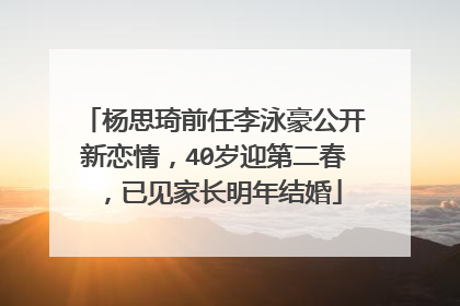 杨思琦前任李泳豪公开新恋情，40岁迎第二春，已见家长明年结婚
