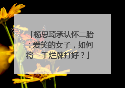 杨思琦承认怀二胎：爱笑的女子，如何将一手烂牌打好？