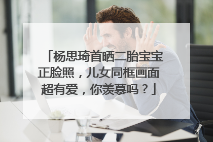 杨思琦首晒二胎宝宝正脸照,儿女同框画面超有爱,你羡慕吗?