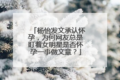 杨怡发文承认怀孕，为何网友总是盯着女明星是否怀孕一事做文章？