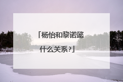 杨怡和黎诺懿什么关系?