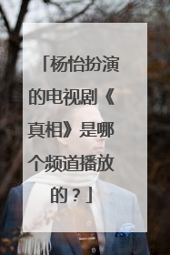 杨怡扮演的电视剧《真相》是哪个频道播放的？