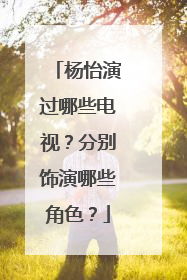 杨怡演过哪些电视？分别饰演哪些角色？