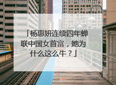 杨惠妍连续四年蝉联中国女首富，她为什么这么牛？