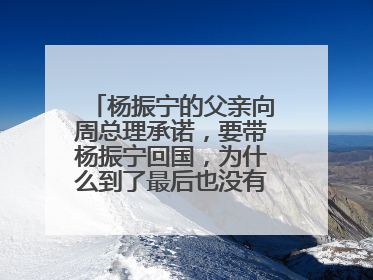 杨振宁的父亲向周总理承诺，要带杨振宁回国，为什么到了最后也没有成功?