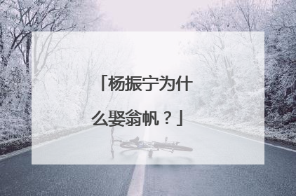 杨振宁为什么娶翁帆？