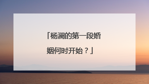 杨澜的第一段婚姻何时开始?