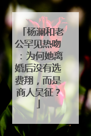 杨澜和老公罕见热吻：为何她离婚后没有选费翔，而是商人吴征？