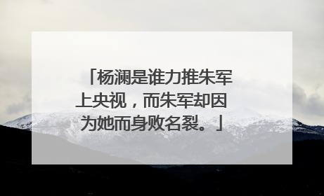 杨澜是谁力推朱军上央视，而朱军却因为她而身败名裂。