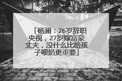 杨澜：26岁辞职央视，27岁嫁富豪丈夫，没什么比给孩子喂奶更重要