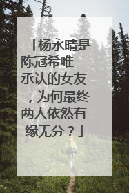 杨永晴是陈冠希唯一承认的女友,为何最终两人依然有缘无分?