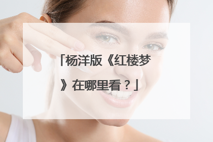 杨洋版《红楼梦》在哪里看?