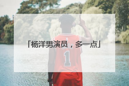 杨洋男演员，多一点