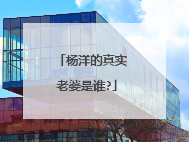 杨洋的真实老婆是谁?