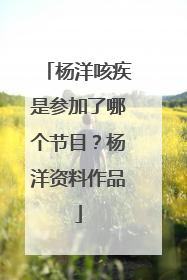 杨洋咳疾是参加了哪个节目?杨洋资料作品