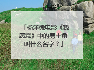 杨洋微电影《我愿意》中的男主角叫什么名字？
