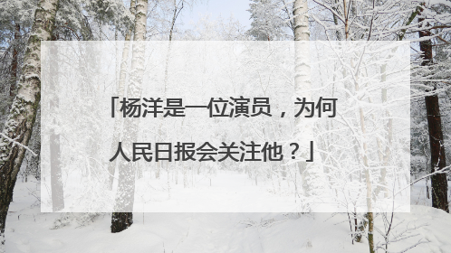杨洋是一位演员,为何人民日报会关注他?